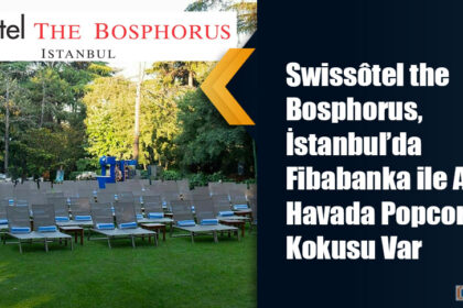 Swissôtel the Bosphorus, İstanbul’da Fibabanka ile Açık Havada Popcorn Kokusu Var