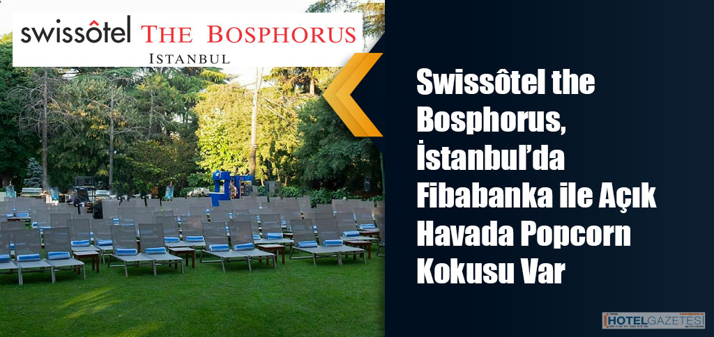 Swissôtel the Bosphorus, İstanbul’da Fibabanka ile Açık Havada Popcorn Kokusu Var