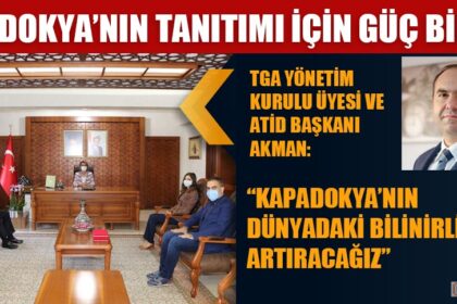 TGA YÖNETİM KURULU ÜYESİ VE ATİD BAŞKANI AKMAN: “KAPADOKYA’NIN DÜNYADAKİ BİLİNİRLİLİĞİNİ ARTIRACAĞIZ”