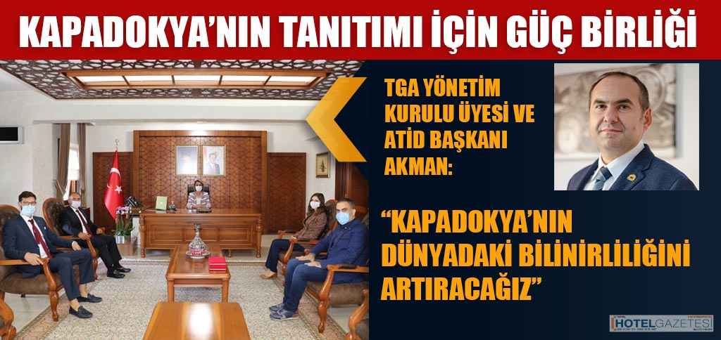 TGA YÖNETİM KURULU ÜYESİ VE ATİD BAŞKANI AKMAN: “KAPADOKYA’NIN DÜNYADAKİ BİLİNİRLİLİĞİNİ ARTIRACAĞIZ”