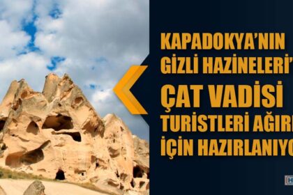 KAPADOKYA’NIN GİZLİ HAZİNELERİ’NDEN ÇAT VADİSİ TURİSTLERİ AĞIRLAMAK İÇİN HAZIRLANIYOR.