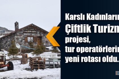Karslı Kadınların, Çiftlik Turizmi projesi, tur operatörlerinin yeni rotası oldu.
