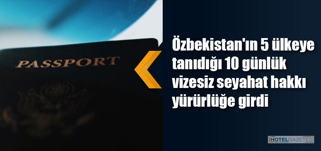 Özbekistan'ın 5 ülkeye tanıdığı 10 günlük vizesiz seyahat hakkı yürürlüğe girdi