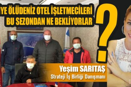 FETHİYE ÖLÜDENİZ OTEL İŞLETMECİLERİ BU SEZONDAN NE BEKLİYORLAR?
