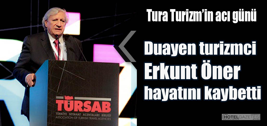 Tura Turizm’in acı günü, Duayen turizmci Erkunt Öner hayatını kaybetti