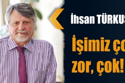İşimiz çok zor, çok!