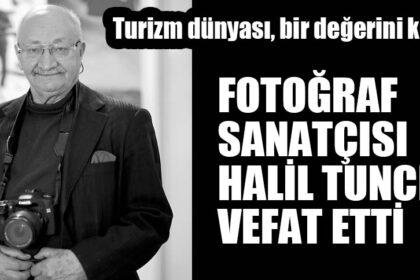 FOTOĞRAF SANATÇISI HALİL TUNCER VEFAT ETTİ