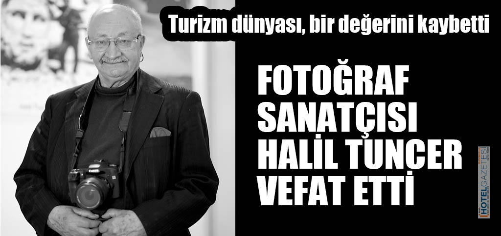 FOTOĞRAF SANATÇISI HALİL TUNCER VEFAT ETTİ