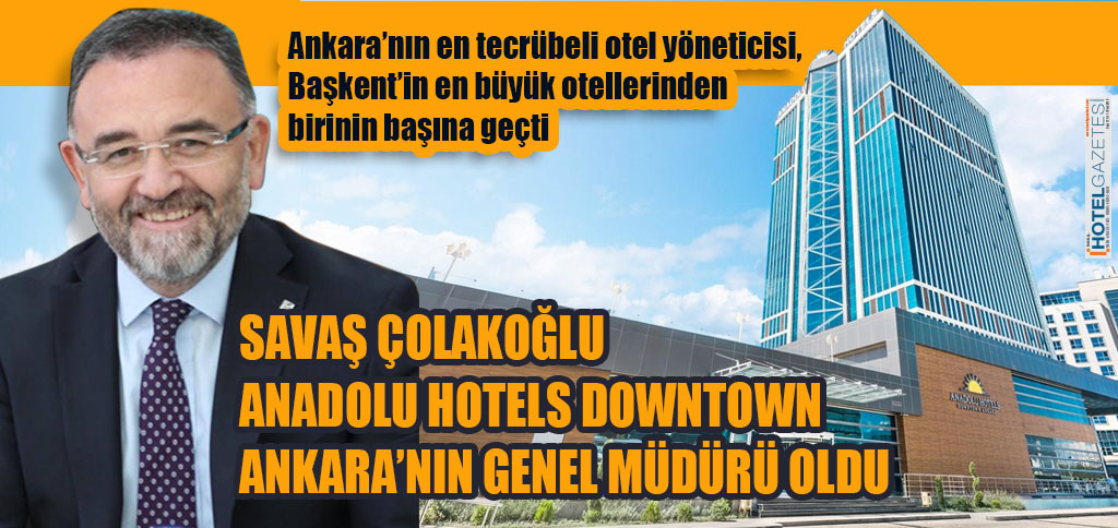 SAVAŞ ÇOLAKOĞLU ANADOLU HOTELS DOWNTOWN ANKARA’NIN GENEL MÜDÜRÜ OLDU