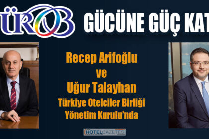 Recep Arifoğlu ve Uğur Talayhan Türkiye Otelciler Birliği Yönetim Kurulu’nda