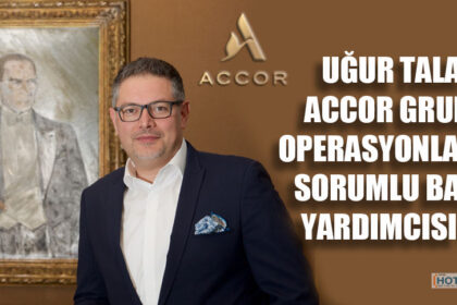 UĞUR TALAYHAN ACCOR GRUBU’NA OPERASYONLARDAN SORUMLU BAŞKAN YARDIMCISI OLDU