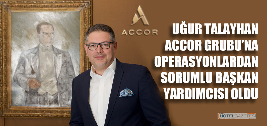 UĞUR TALAYHAN ACCOR GRUBU’NA OPERASYONLARDAN SORUMLU BAŞKAN YARDIMCISI OLDU