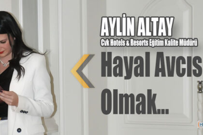 Hayal Avcısı Olmak…AYLİN ALTAY CVK Hotels & Resorts Eğitim Kalite Müdürü