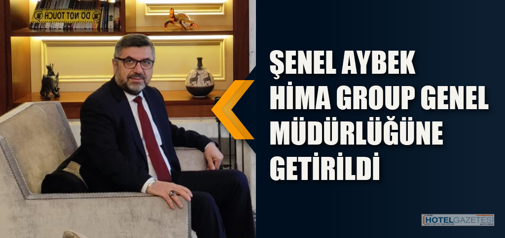 ŞENEL AYBEK HİMA GROUP GENEL MÜDÜRLÜĞÜNE GETİRİLDİ