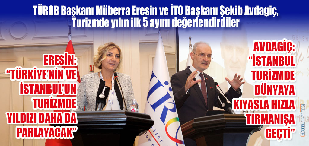 TÜROB Başkanı Müberra Eresin ve İTO Başkanı Şekib Avdagiç, Turizmde yılın ilk 5 ayını değerlendirdiler