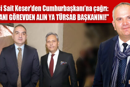 Turizmci Sait Keser'den Cumhurbaşkanı’na çağrı: “YA BAKANI GÖREVDEN ALIN YA TÜRSAB BAŞKANINI!"