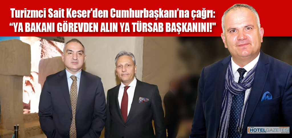 Turizmci Sait Keser'den Cumhurbaşkanı’na çağrı: “YA BAKANI GÖREVDEN ALIN YA TÜRSAB BAŞKANINI!"