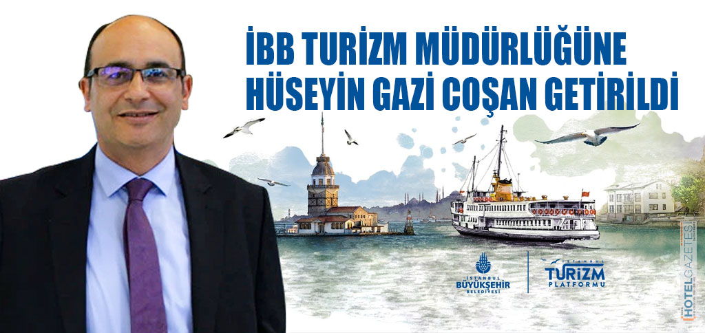 İBB TURİZM MÜDÜRLÜĞÜNE HÜSEYİN GAZİ COŞAN GETİRİLDİ