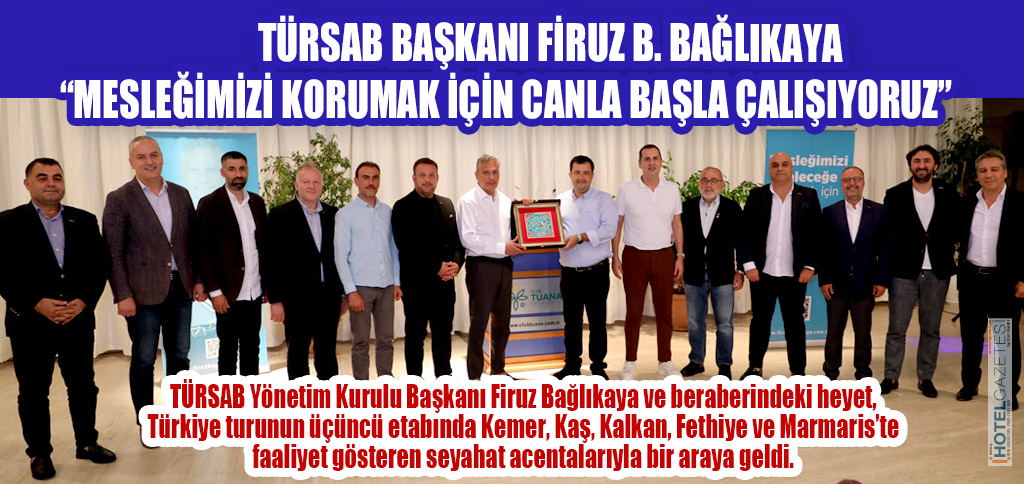 TÜRSAB BAŞKANI FİRUZ B. BAĞLIKAYA “MESLEĞİMİZİ KORUMAK İÇİN CANLA BAŞLA ÇALIŞIYORUZ”