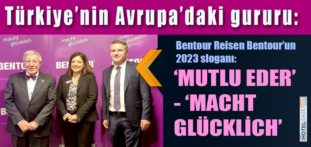 Türkiye’nin Avrupa’daki gururu: Bentour Reisen Bentour’un 2023 sloganı: ‘MUTLU EDER’-‘MACHT GLÜCKLİCH’