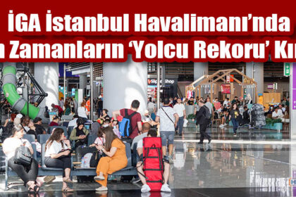 İGA İstanbul Havalimanı’ndaTüm Zamanların ‘Yolcu Rekoru’ Kırıldı
