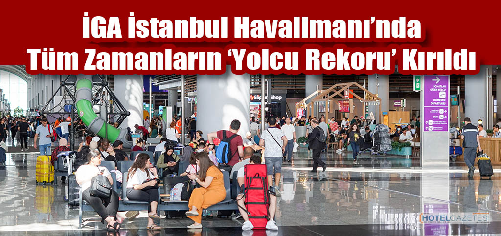 İGA İstanbul Havalimanı’ndaTüm Zamanların ‘Yolcu Rekoru’ Kırıldı