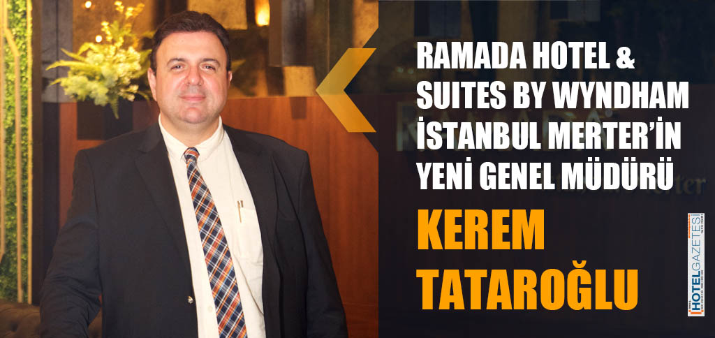 RAMADA HOTEL & SUITES BY WYNDHAM İSTANBUL MERTER’İN YENİ GENEL MÜDÜRÜ KEREM TATAROĞLU