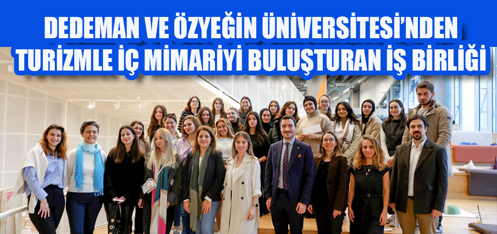 DEDEMAN VE ÖZYEĞİN ÜNİVERSİTESİ’NDEN TURİZMLEİÇ MİMARİYİ BULUŞTURAN İŞ BİRLİĞİ