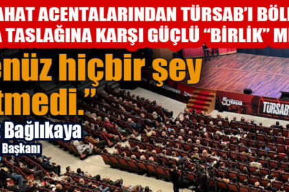 SEYAHAT ACENTALARINDAN TÜRSAB’I BÖLECEKYASA TASLAĞINA KARŞI GÜÇLÜ “BİRLİK” MESAJI