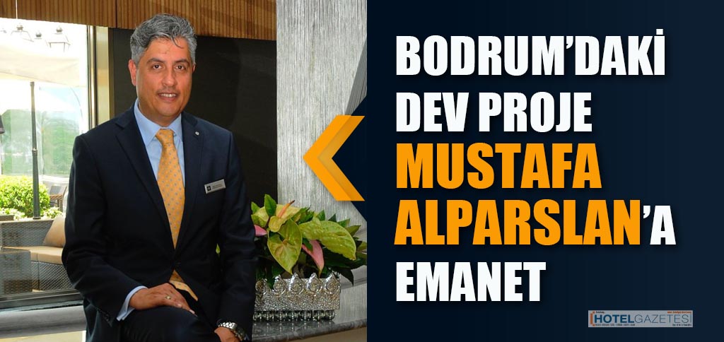 BODRUM’DAKİ DEV PROJE MUSTAFA ALPARSLAN’A EMANET