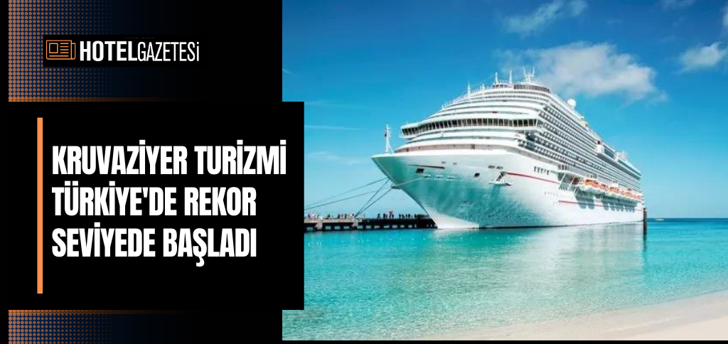 KRUVAZİYER TURİZMİ TÜRKİYE'DE REKOR SEVİYEDE BAŞLADI