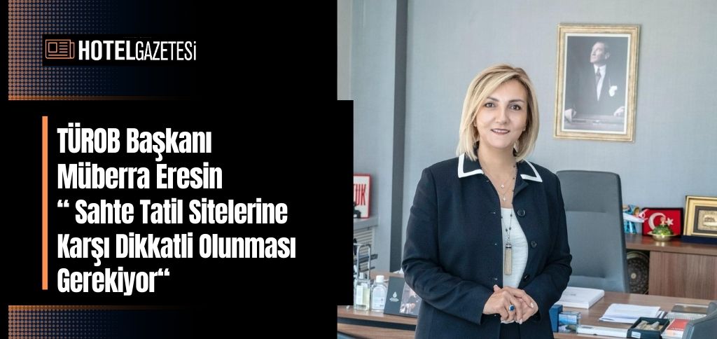 TÜROB Başkanı Müberra Eresin “ Sahte Tatil Sitelerine Karşı Dikkatli Olunması Gerekiyor“