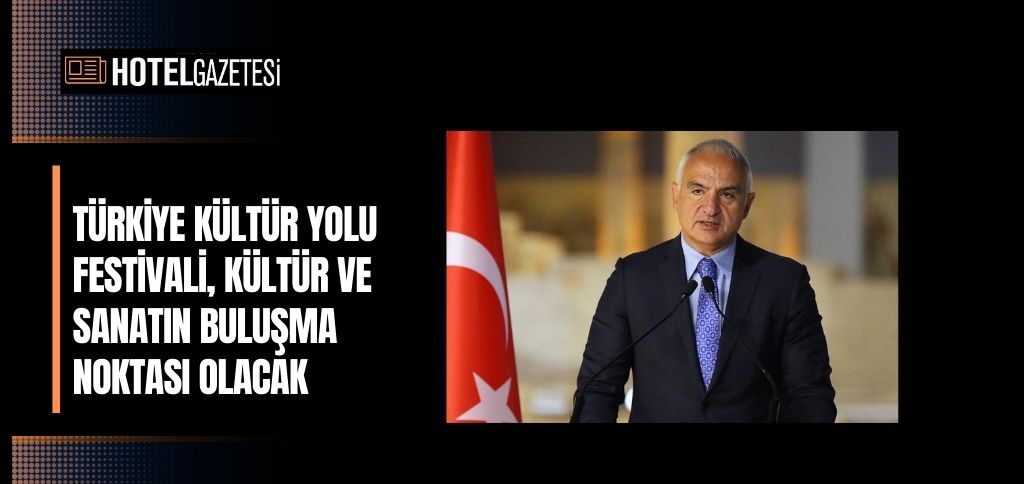 TÜRKİYE KÜLTÜR YOLU FESTİVALİ, KÜLTÜR VE SANATIN BULUŞMA NOKTASI OLACAK