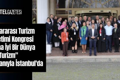 Kıtalararası Turizm Yönetimi Kongresi "Daha İyi Bir Dünya İçin Turizm" Sloganıyla İstanbul'da