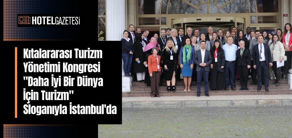 Kıtalararası Turizm Yönetimi Kongresi "Daha İyi Bir Dünya İçin Turizm" Sloganıyla İstanbul'da