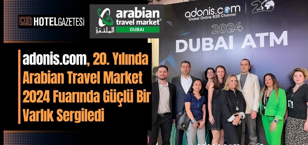 adonis.com, 20. Yılında Arabian Travel Market 2024 Fuarında Güçlü Bir Varlık Sergiledi