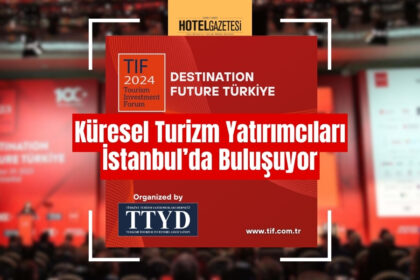 TIF 2024: Küresel Turizm Yatırımcıları İstanbul’da Buluşuyor