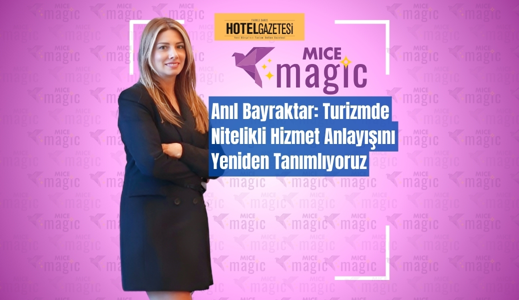 Anıl Bayraktar: Turizmde Nitelikli Hizmet Anlayışını Yeniden Tanımlıyoruz