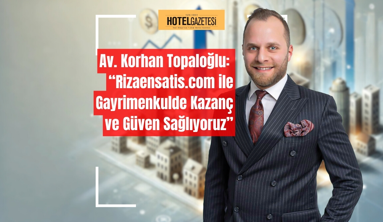 Av. Korhan Topaloğlu:“Rizaensatis.com ile Gayrimenkulde Kazanç ve Güven Sağlıyoruz”