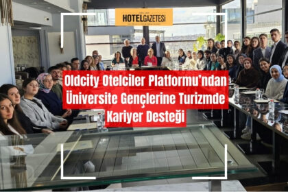 Oldcity Otelciler Platformu’ndan Üniversite Gençlerine Turizmde Kariyer Desteği