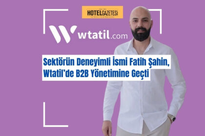 Sektörün Deneyimli İsmi Fatih Şahin, Wtatil’de B2B Yönetimine Geçti