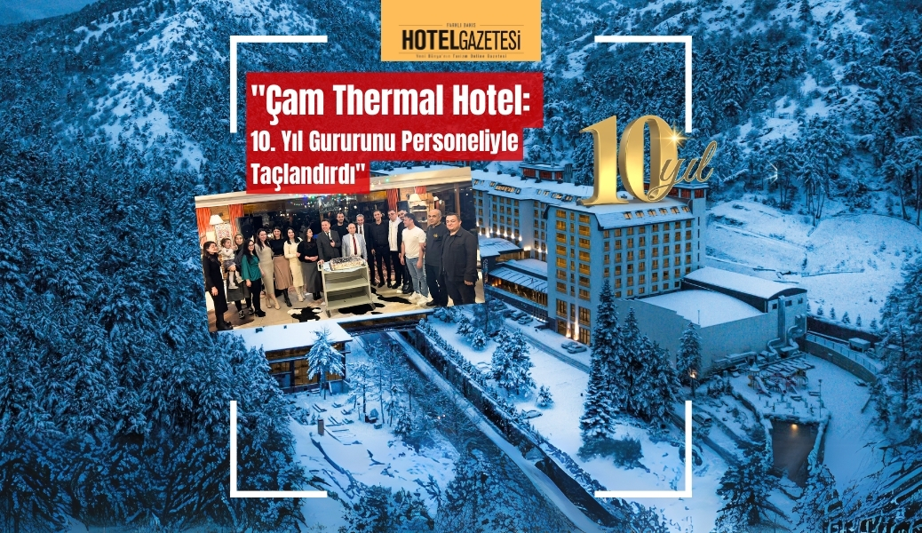 "Çam Thermal Hotel: 10. Yıl Gururunu Personeliyle Taçlandırdı"
