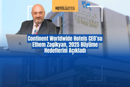 Continent Worldwide Hotels CEO’su Ethem Zagikyan, 2025 Büyüme Hedeflerini Açıkladı