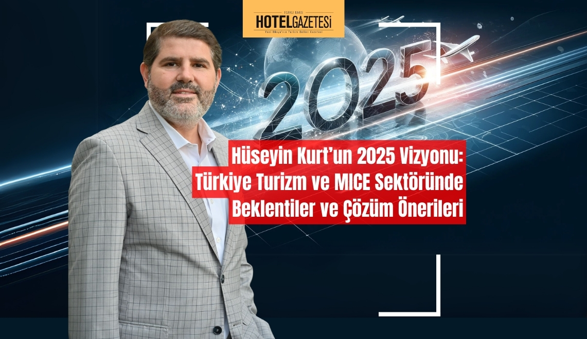 Hüseyin Kurt’un 2025 Vizyonu: Türkiye Turizm ve MICE Sektöründe Beklentiler ve Çözüm Önerileri