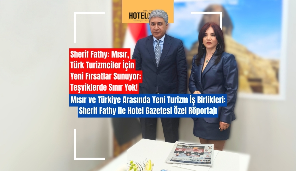 Mısır ve Türkiye Arasında Yeni Turizm İş Birlikleri: Sherif Fathy ile Hotel Gazetesi Özel Röportajı