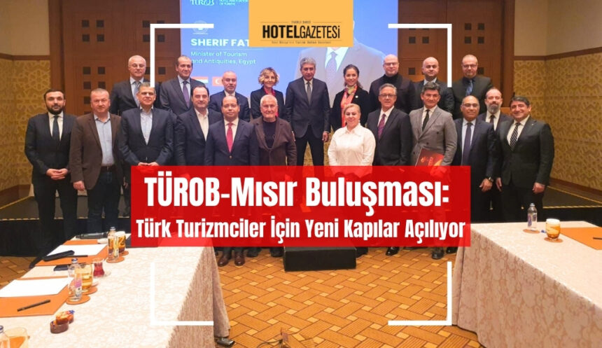 TÜROB-Mısır Buluşması: Türk Turizmciler İçin Yeni Kapılar Açılıyor
