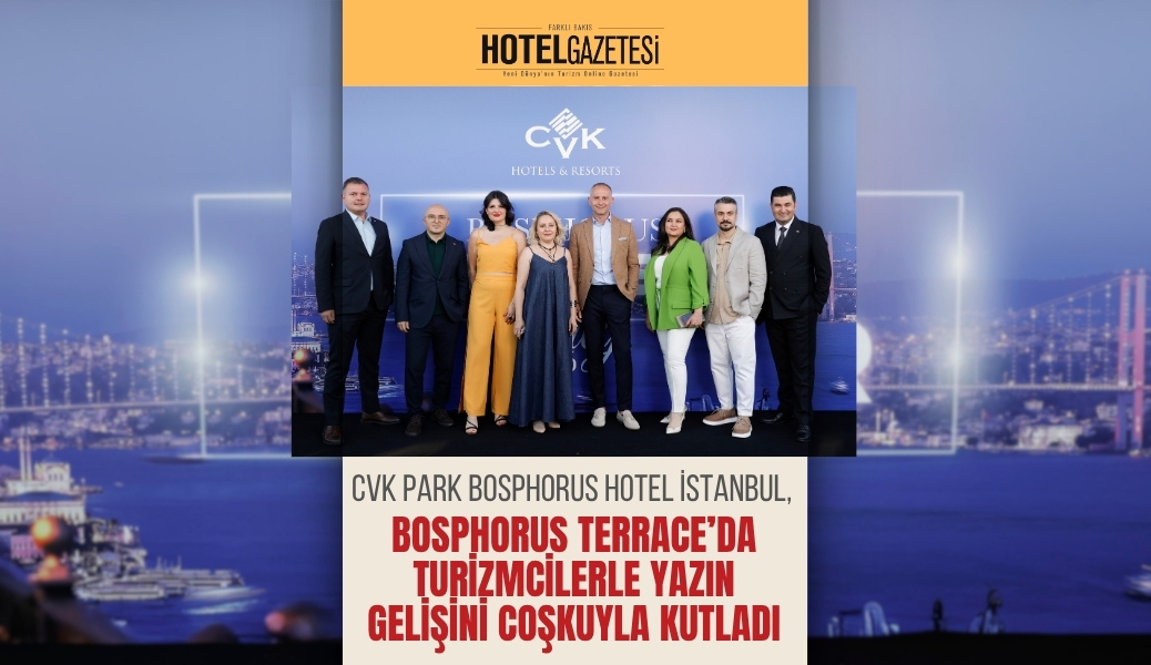 CVK Park Bosphorus Hotel İstanbul, Bosphorus Terrace’da Turizmcilerle Yazın Gelişini Coşkuyla Kutladı