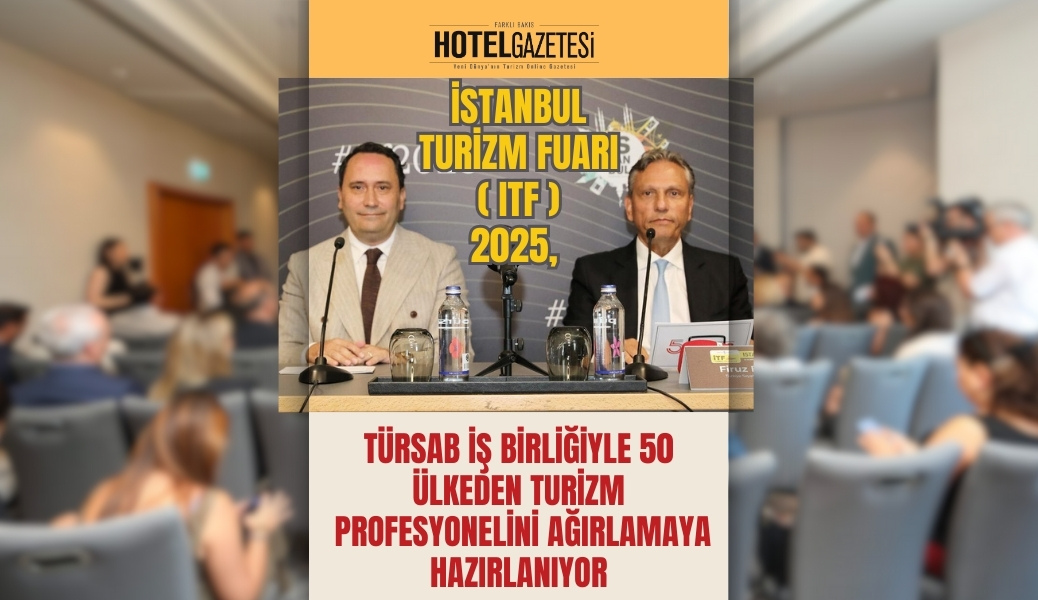 İstanbul Turizm Fuarı (ITF) 2025, TÜRSAB İş Birliğiyle 50 Ülkeden Turizm Profesyonelini Ağırlamaya Hazırlanıyor