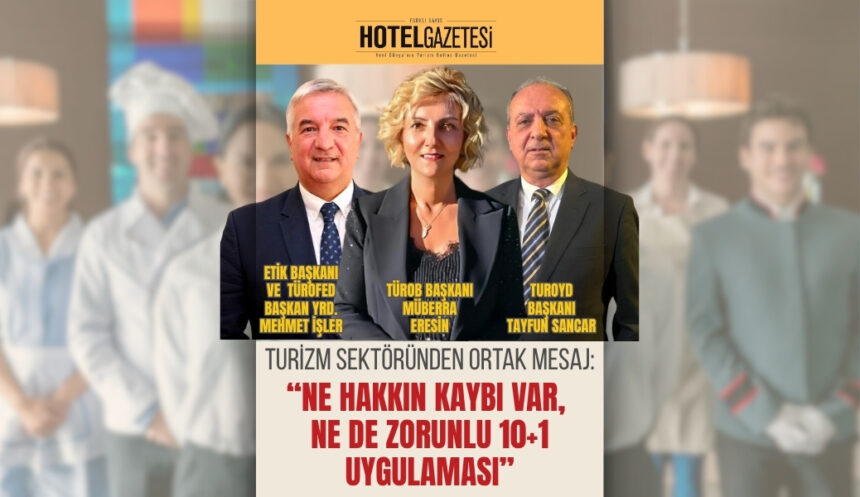Turizm Sektöründen Ortak Mesaj: “Ne Hakkın Kaybı Var, Ne de Zorunlu 10+1 Uygulaması”