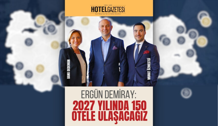 Ergün Demiray: 2027 Yılında 150 Otele Ulaşacağız